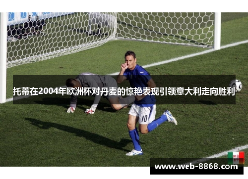 托蒂在2004年欧洲杯对丹麦的惊艳表现引领意大利走向胜利