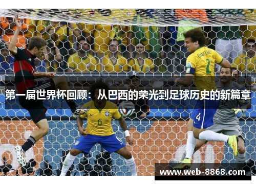 第一届世界杯回顾:从巴西的荣光到足球历史的新篇章 第一届世界杯回顾:从巴西的荣光到足球历史的新篇章