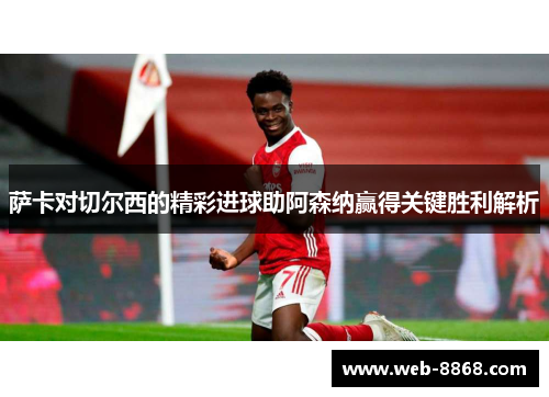 萨卡对切尔西的精彩进球助阿森纳赢得关键胜利解析