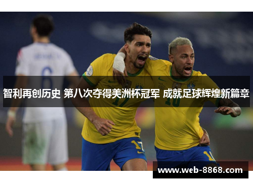 智利再创历史 第八次夺得美洲杯冠军 成就足球辉煌新篇章 智利再创历史 第八次夺得美洲杯冠军 成就足球辉煌新篇章