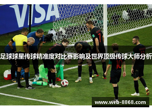 足球球星传球精准度对比赛影响及世界顶级传球大师分析 足球球星传球精准度对比赛影响及世界顶级传球大师分析