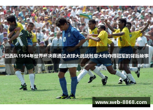 巴西队1994年世界杯决赛通过点球大战战胜意大利夺得冠军的背后故事 巴西队1994年世界杯决赛通过点球大战战胜意大利夺得冠军的背后故事