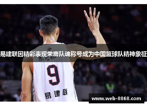 易建联因精彩表现荣膺队魂称号成为中国篮球队精神象征 易建联因精彩表现荣膺队魂称号成为中国篮球队精神象征