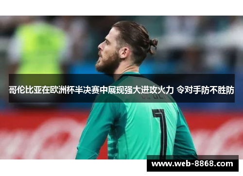 哥伦比亚在欧洲杯半决赛中展现强大进攻火力 令对手防不胜防 哥伦比亚在欧洲杯半决赛中展现强大进攻火力 令对手防不胜防