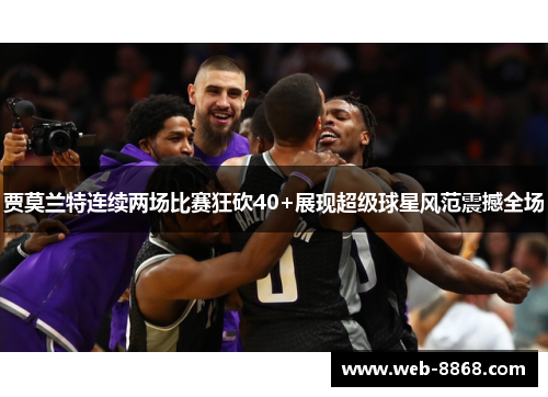 贾莫兰特连续两场比赛狂砍40+展现超级球星风范震撼全场