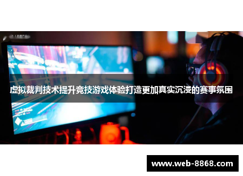 虚拟裁判技术提升竞技游戏体验打造更加真实沉浸的赛事氛围