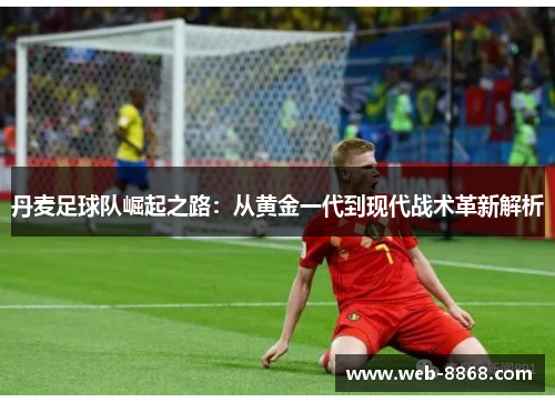 丹麦足球队崛起之路:从黄金一代到现代战术革新解析 丹麦足球队崛起之路:从黄金一代到现代战术革新解析