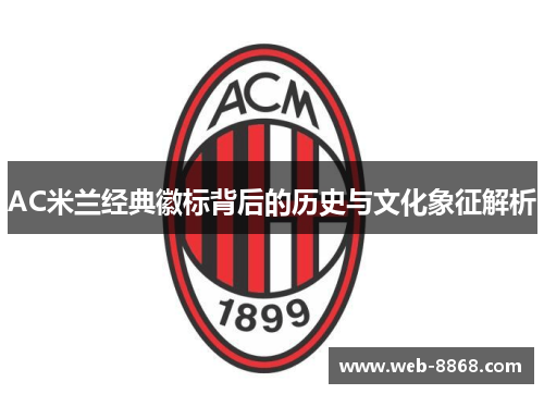 AC米兰经典徽标背后的历史与文化象征解析 AC米兰经典徽标背后的历史与文化象征解析