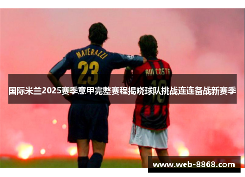 国际米兰2025赛季意甲完整赛程揭晓球队挑战连连备战新赛季