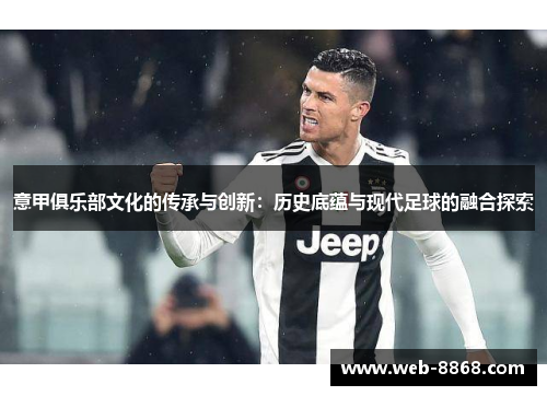 意甲俱乐部文化的传承与创新:历史底蕴与现代足球的融合探索 意甲俱乐部文化的传承与创新:历史底蕴与现代足球的融合探索