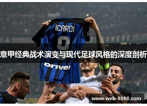 意甲经典战术演变与现代足球风格的深度剖析 意甲经典战术演变与现代足球风格的深度剖析