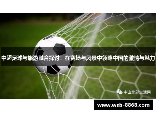 中超足球与旅游融合探讨:在赛场与风景中领略中国的激情与魅力 中超足球与旅游融合探讨:在赛场与风景中领略中国的激情与魅力