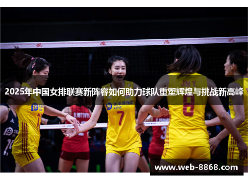 2025年中国女排联赛新阵容如何助力球队重塑辉煌与挑战新高峰
