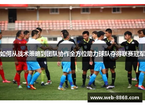 如何从战术策略到团队协作全方位助力球队夺得联赛冠军 如何从战术策略到团队协作全方位助力球队夺得联赛冠军