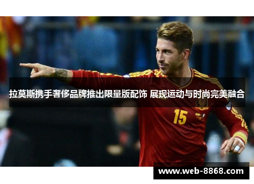拉莫斯携手奢侈品牌推出限量版配饰 展现运动与时尚完美融合
