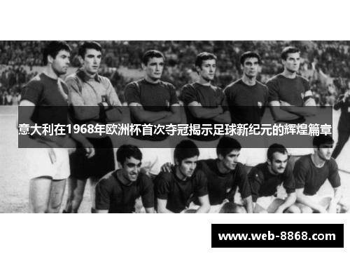 意大利在1968年欧洲杯首次夺冠揭示足球新纪元的辉煌篇章