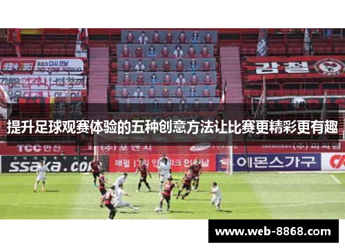 提升足球观赛体验的五种创意方法让比赛更精彩更有趣