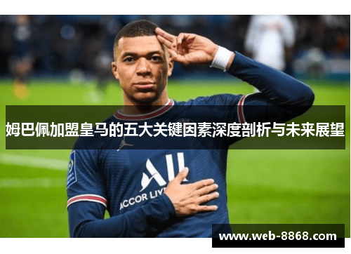 姆巴佩加盟皇马的五大关键因素深度剖析与未来展望