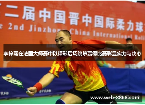 李梓嘉在法国大师赛中以精彩后场跳杀赢得比赛彰显实力与决心