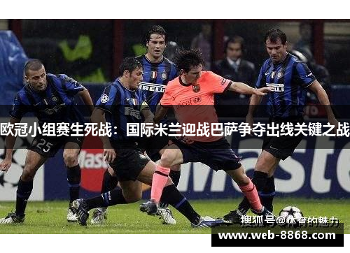 欧冠小组赛生死战：国际米兰迎战巴萨争夺出线关键之战