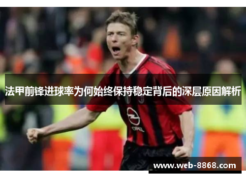 法甲前锋进球率为何始终保持稳定背后的深层原因解析