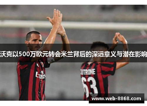 沃克以500万欧元转会米兰背后的深远意义与潜在影响