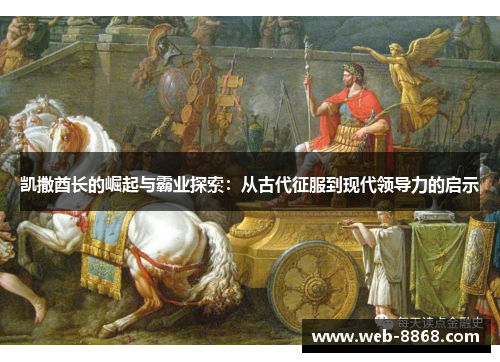 凯撒酋长的崛起与霸业探索：从古代征服到现代领导力的启示