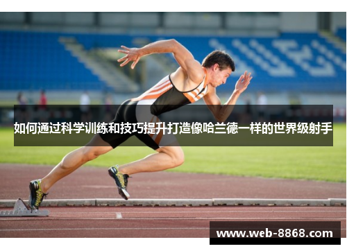 如何通过科学训练和技巧提升打造像哈兰德一样的世界级射手