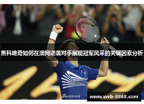 焦科维奇如何在澳网逆袭对手展现冠军风采的关键因素分析