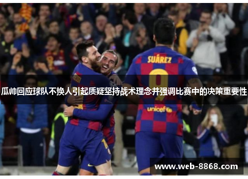瓜帅回应球队不换人引起质疑坚持战术理念并强调比赛中的决策重要性 瓜帅回应球队不换人引起质疑坚持战术理念并强调比赛中的决策重要性