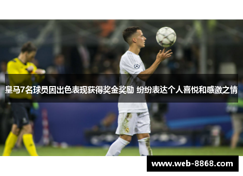皇马7名球员因出色表现获得奖金奖励 纷纷表达个人喜悦和感激之情