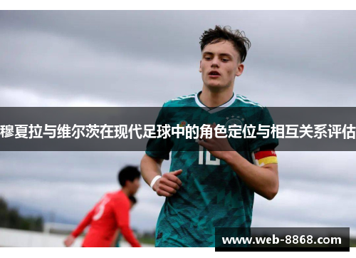 穆夏拉与维尔茨在现代足球中的角色定位与相互关系评估