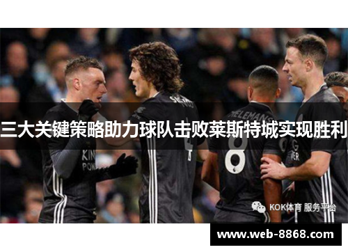 三大关键策略助力球队击败莱斯特城实现胜利 三大关键策略助力球队击败莱斯特城实现胜利