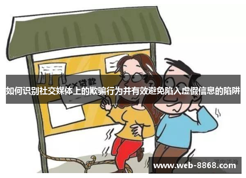 如何识别社交媒体上的欺骗行为并有效避免陷入虚假信息的陷阱 如何识别社交媒体上的欺骗行为并有效避免陷入虚假信息的陷阱