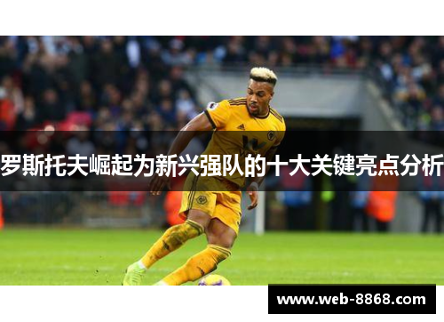 罗斯托夫崛起为新兴强队的十大关键亮点分析