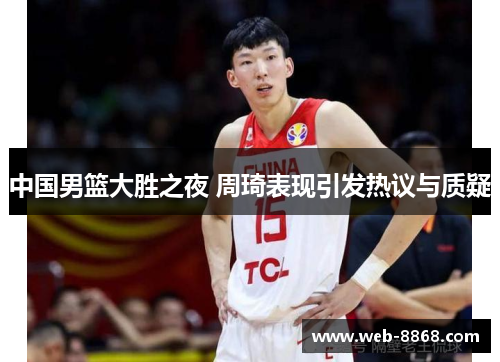 中国男篮大胜之夜 周琦表现引发热议与质疑
