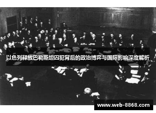 以色列释放巴勒斯坦囚犯背后的政治博弈与国际影响深度解析