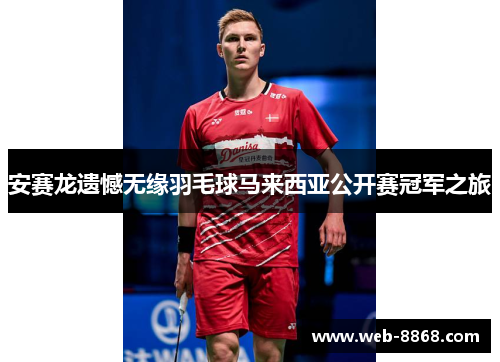 安赛龙遗憾无缘羽毛球马来西亚公开赛冠军之旅
