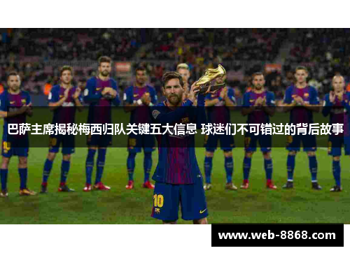 巴萨主席揭秘梅西归队关键五大信息 球迷们不可错过的背后故事