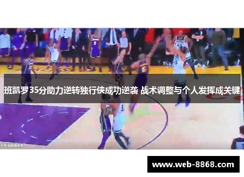 班凯罗35分助力逆转独行侠成功逆袭 战术调整与个人发挥成关键