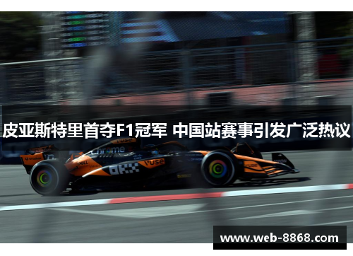 皮亚斯特里首夺F1冠军 中国站赛事引发广泛热议 皮亚斯特里首夺F1冠军 中国站赛事引发广泛热议