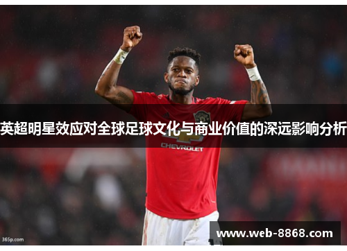 英超明星效应对全球足球文化与商业价值的深远影响分析