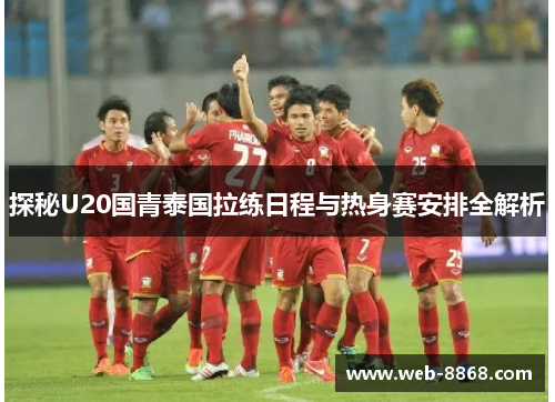 探秘U20国青泰国拉练日程与热身赛安排全解析 探秘U20国青泰国拉练日程与热身赛安排全解析