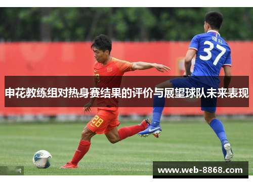申花教练组对热身赛结果的评价与展望球队未来表现 申花教练组对热身赛结果的评价与展望球队未来表现