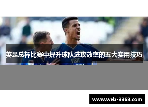 英足总杯比赛中提升球队进攻效率的五大实用技巧
