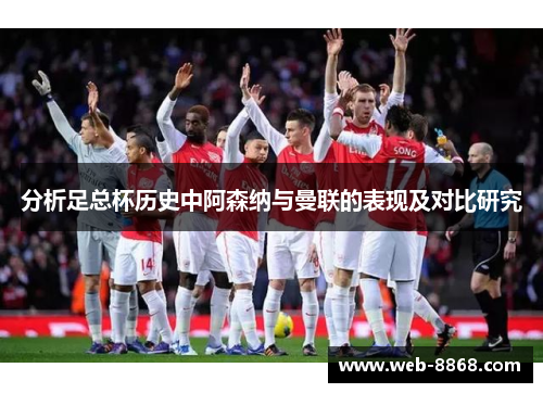 分析足总杯历史中阿森纳与曼联的表现及对比研究 分析足总杯历史中阿森纳与曼联的表现及对比研究