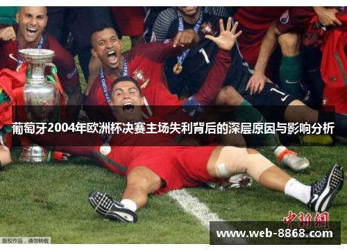 葡萄牙2004年欧洲杯决赛主场失利背后的深层原因与影响分析 葡萄牙2004年欧洲杯决赛主场失利背后的深层原因与影响分析