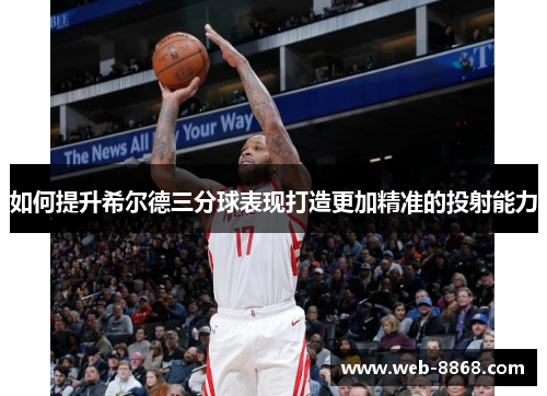 如何提升希尔德三分球表现打造更加精准的投射能力 如何提升希尔德三分球表现打造更加精准的投射能力