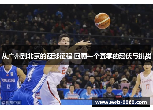 从广州到北京的篮球征程 回顾一个赛季的起伏与挑战 从广州到北京的篮球征程 回顾一个赛季的起伏与挑战