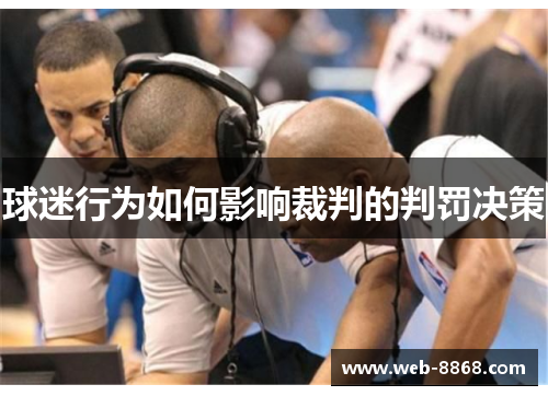 球迷行为如何影响裁判的判罚决策 球迷行为如何影响裁判的判罚决策